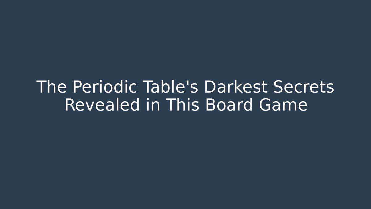The Periodic Table's Darkest Secrets Revealed in This Board Game