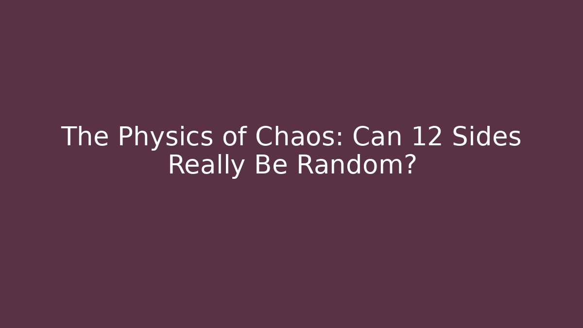 The Physics of Chaos: Can 12 Sides Really Be Random?