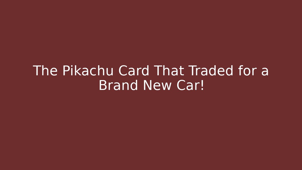 The Pikachu Card That Traded for a Brand New Car!