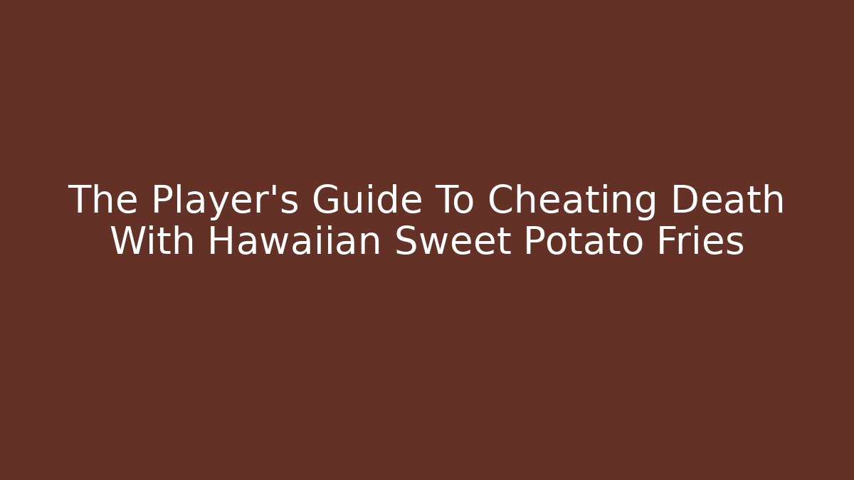 The Player's Guide To Cheating Death With Hawaiian Sweet Potato Fries