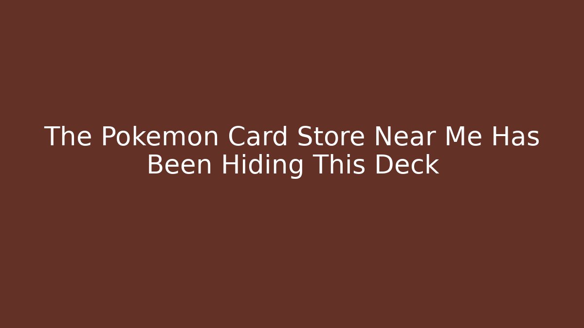 The Pokémon Card Store Near Me Has Been Hiding This Deck
