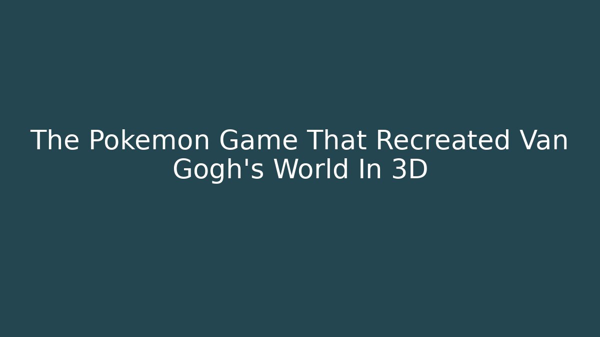 The Pokémon Game That Recreated Van Gogh's World In 3D
