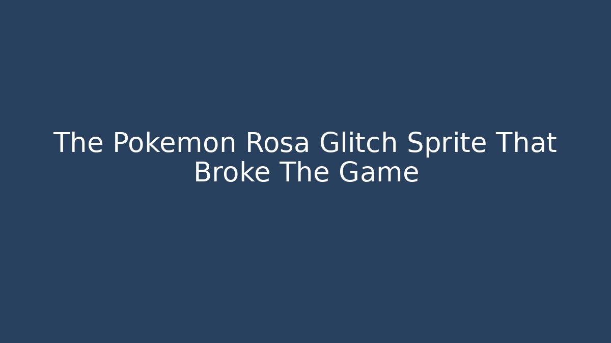 The Pokémon Rosa Glitch Sprite That Broke The Game