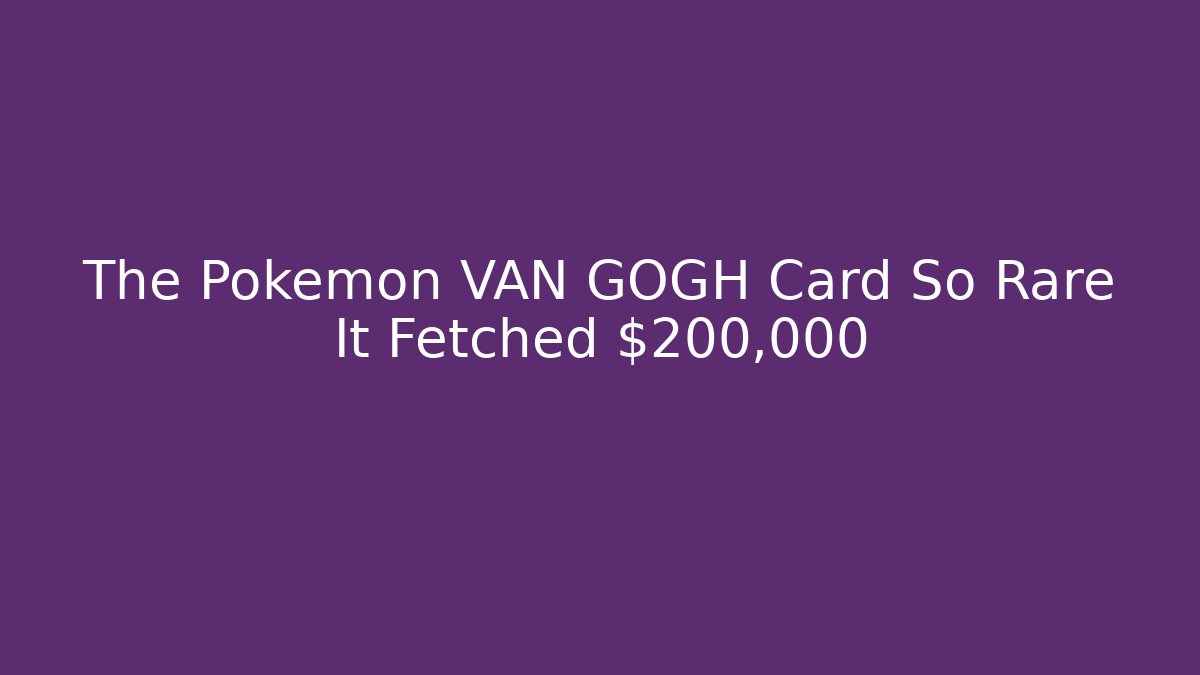 The Pokemon VAN GOGH Card So Rare It Fetched $200,000