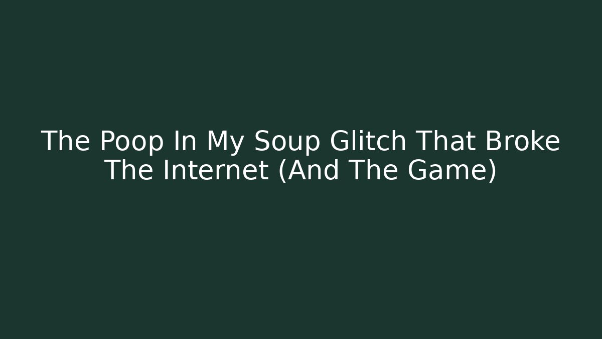 The Poop In My Soup Glitch That Broke The Internet (And The Game)