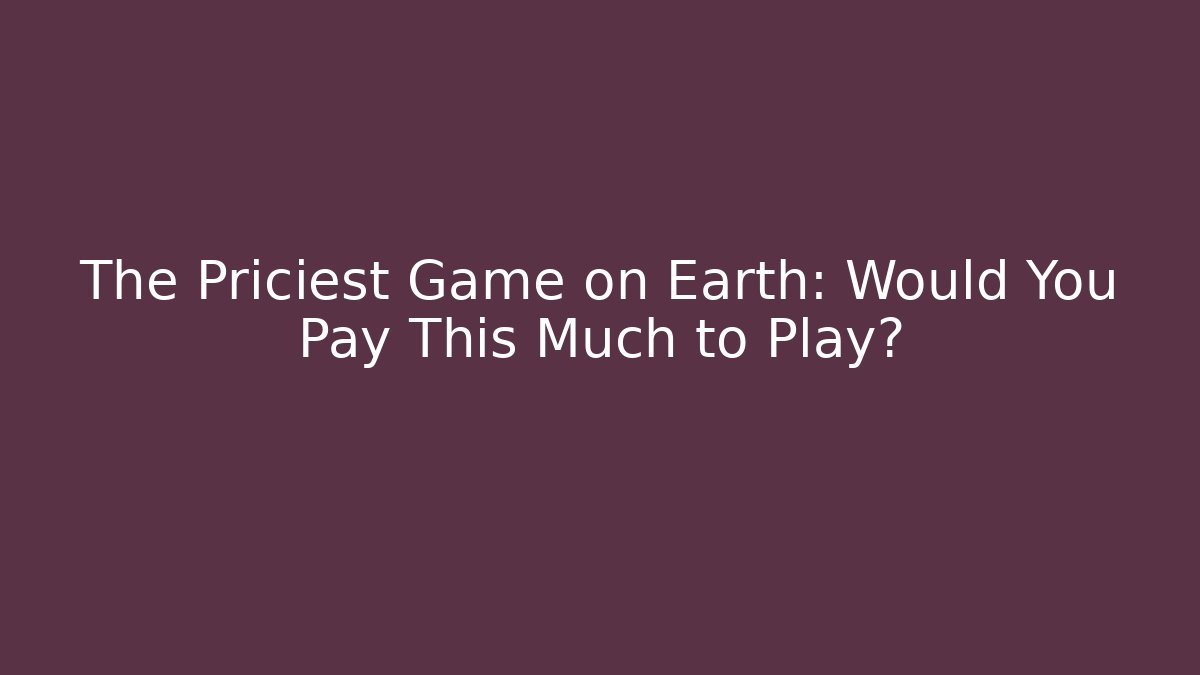 The Priciest Game on Earth: Would You Pay This Much to Play?