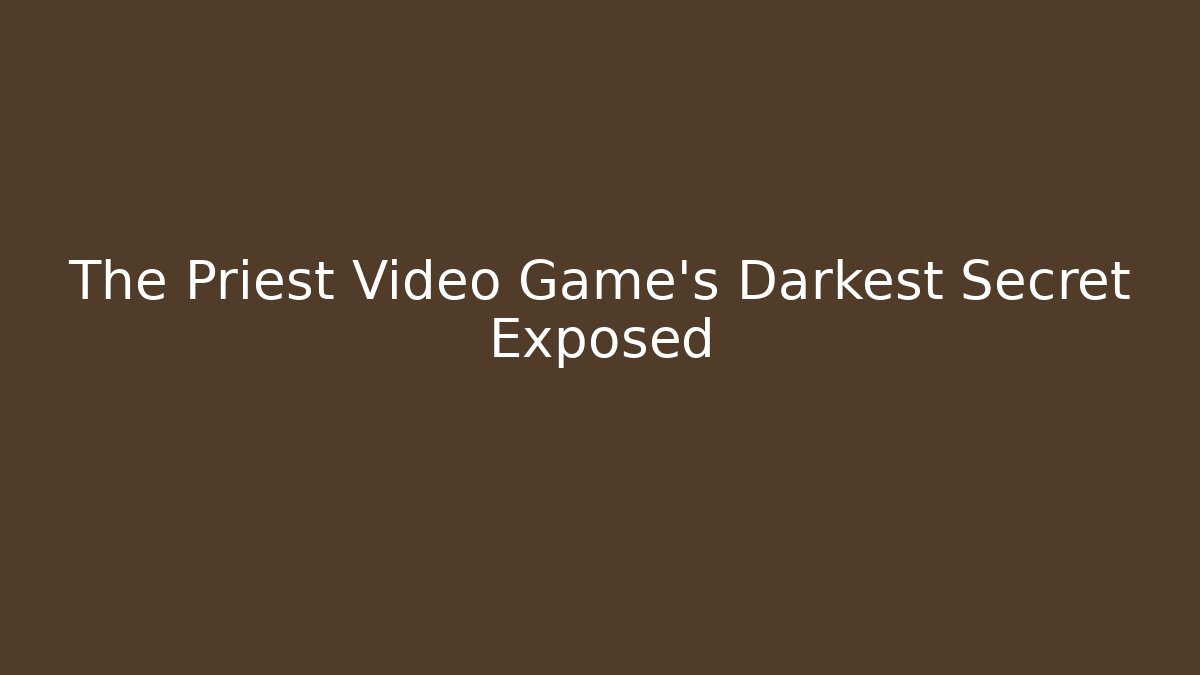 The Priest Video Game's Darkest Secret Exposed