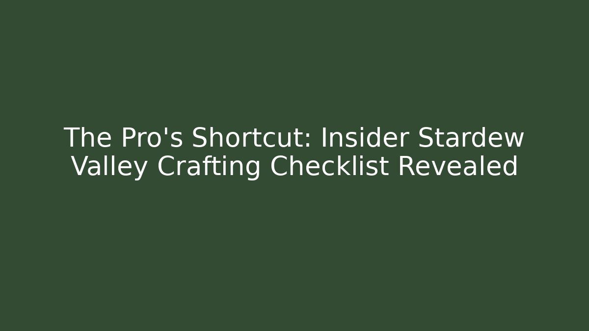 The Pro's Shortcut: Insider Stardew Valley Crafting Checklist Revealed
