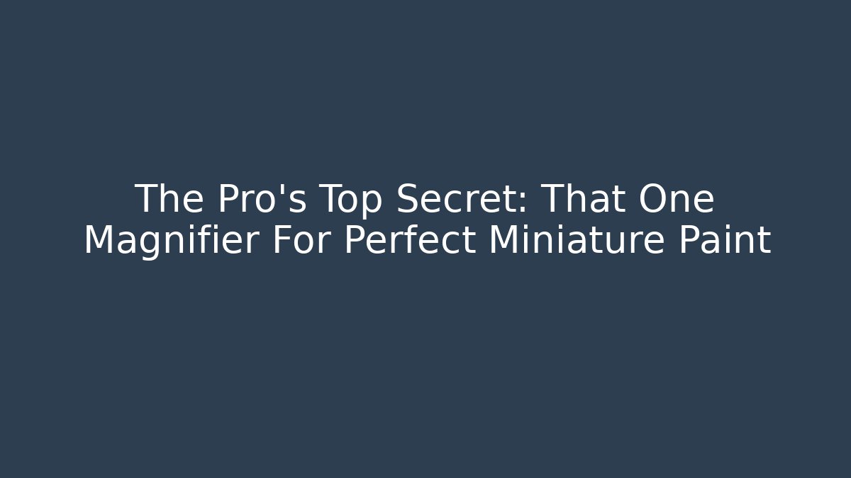 The Pro's Top Secret: That One Magnifier For Perfect Miniature Paint