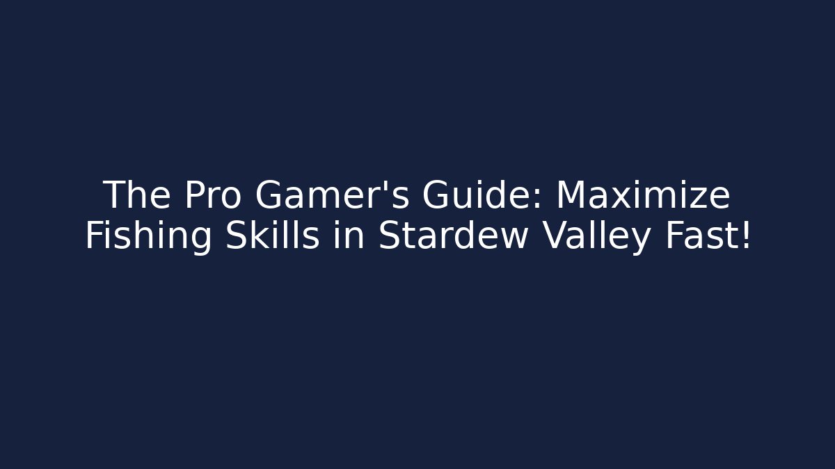 The Pro Gamer's Guide: Maximize Fishing Skills in Stardew Valley Fast!