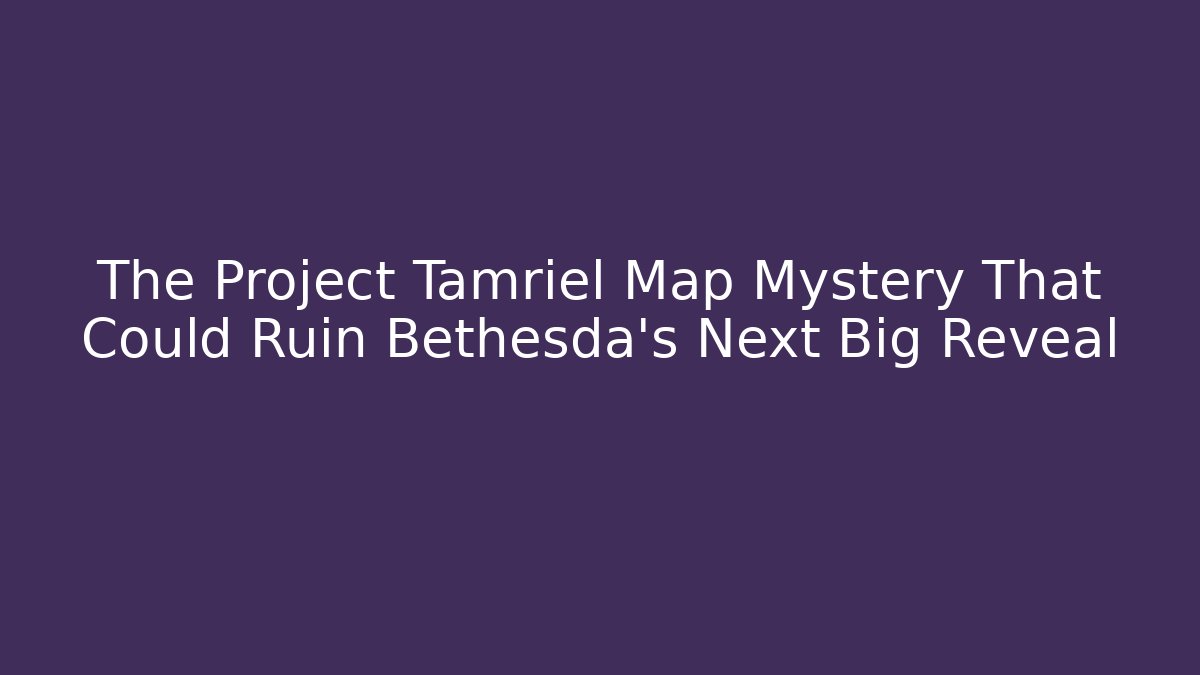 The Project Tamriel Map Mystery That Could Ruin Bethesda's Next Big Reveal