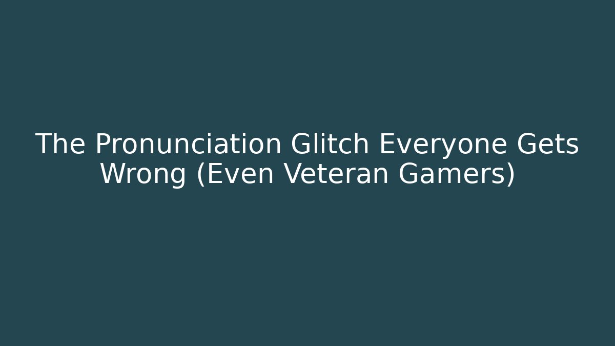 The Pronunciation Glitch Everyone Gets Wrong (Even Veteran Gamers)