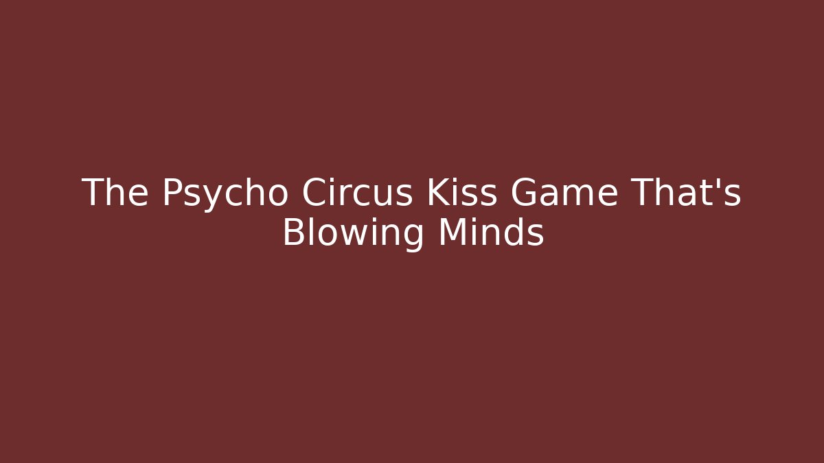 The Psycho Circus Kiss Game That’s Blowing Minds