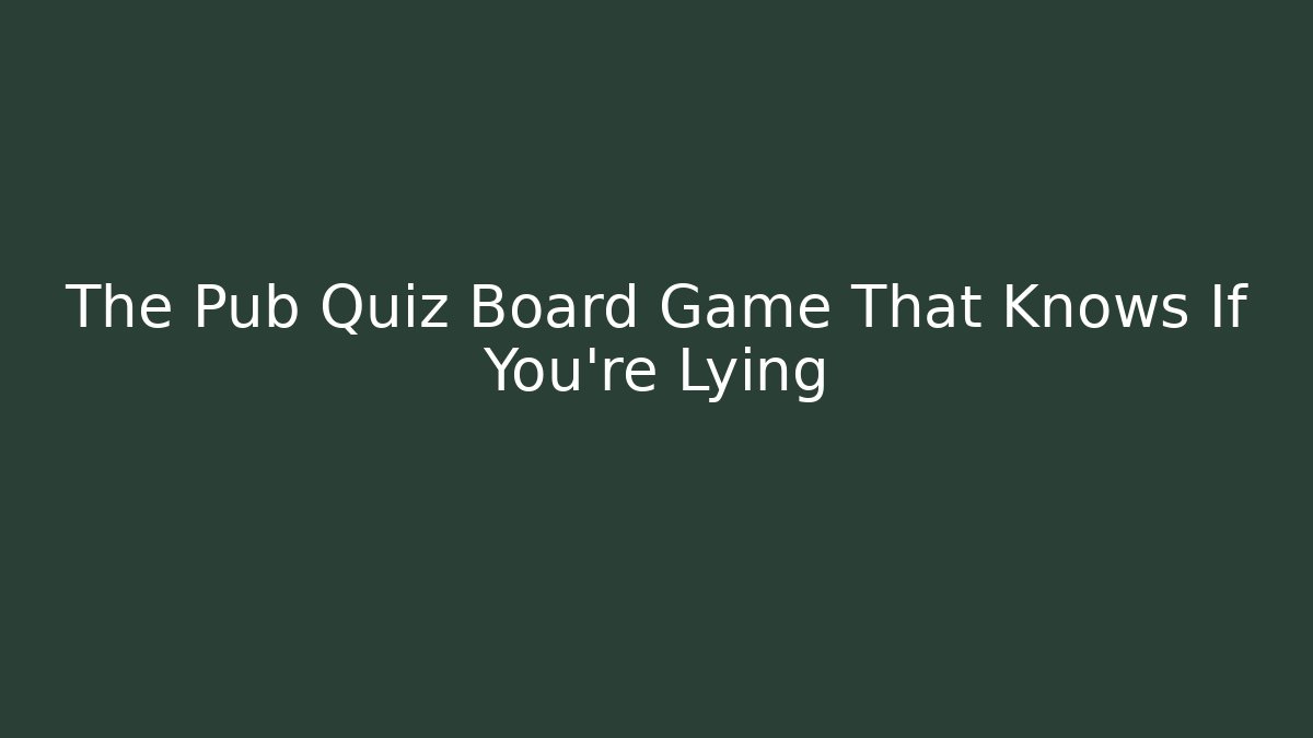 The Pub Quiz Board Game That Knows If You're Lying - Andrea Zevedo
