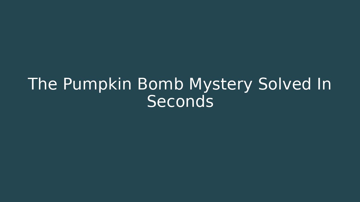 The Pumpkin Bomb Mystery Solved In Seconds - Andrea Zevedo