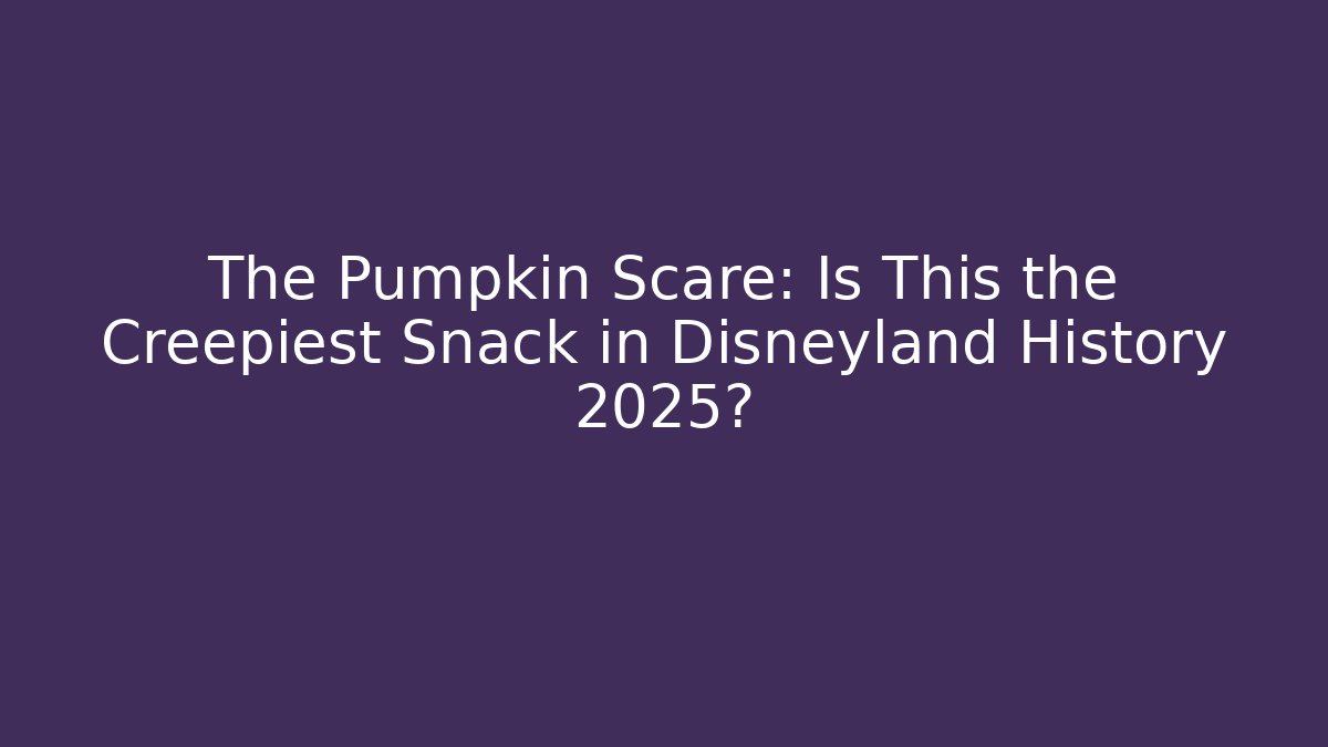 The Pumpkin Scare: Is This the Creepiest Snack in Disneyland History 2025?