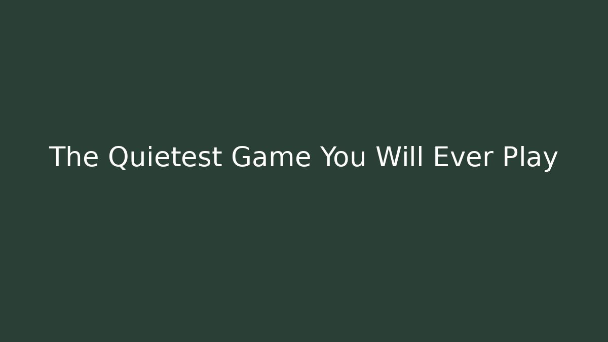 The Quietest Game You Will Ever Play