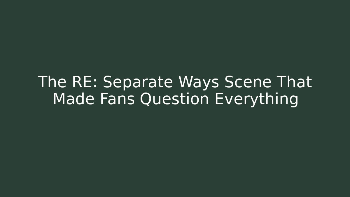 The RE: Separate Ways Scene That Made Fans Question Everything