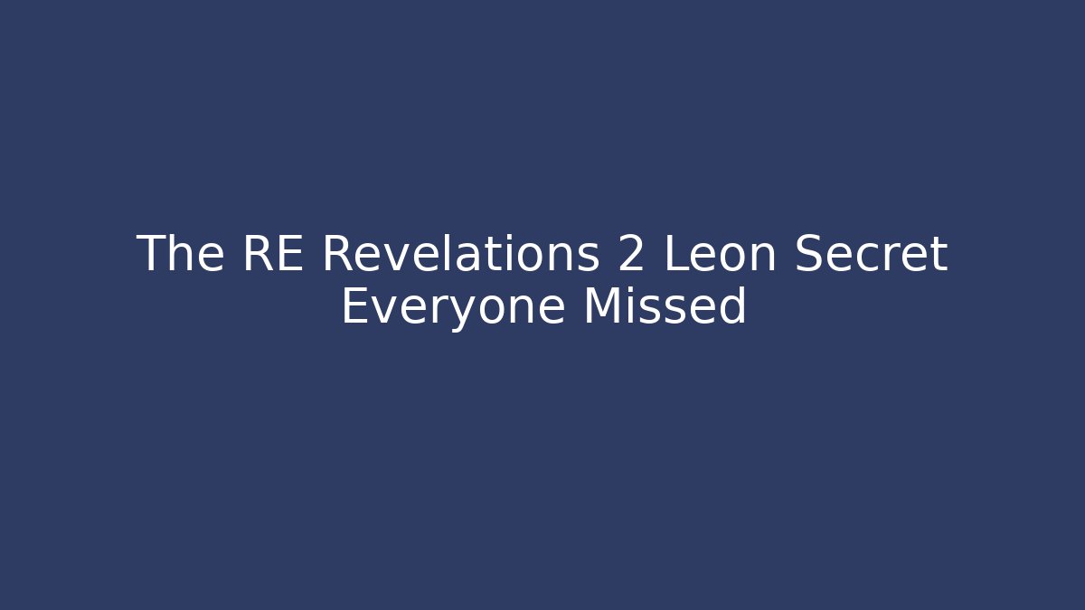 The RE Revelations 2 Leon Secret Everyone Missed