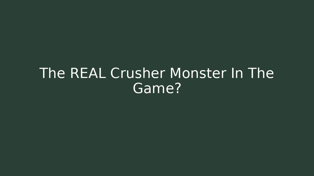 The REAL Crusher Monster In The Game?
