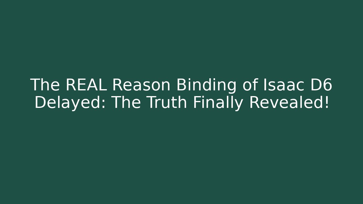The REAL Reason Binding of Isaac D6 Delayed: The Truth Finally Revealed!