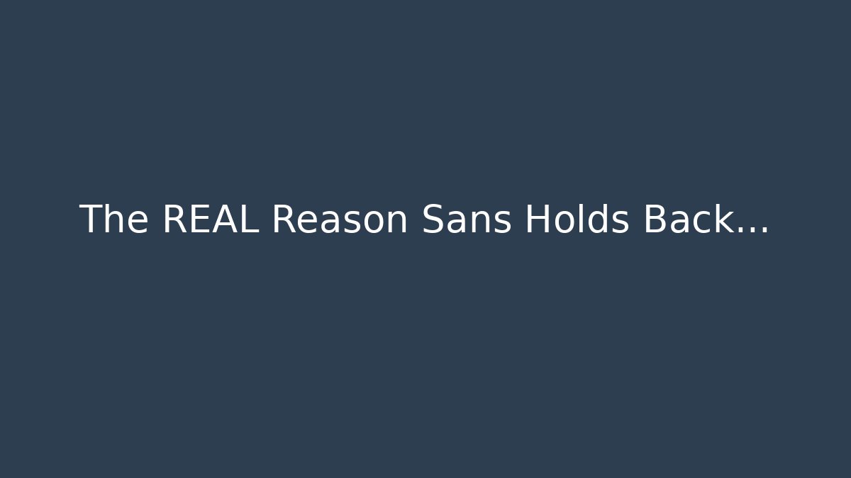 The REAL Reason Sans Holds Back…