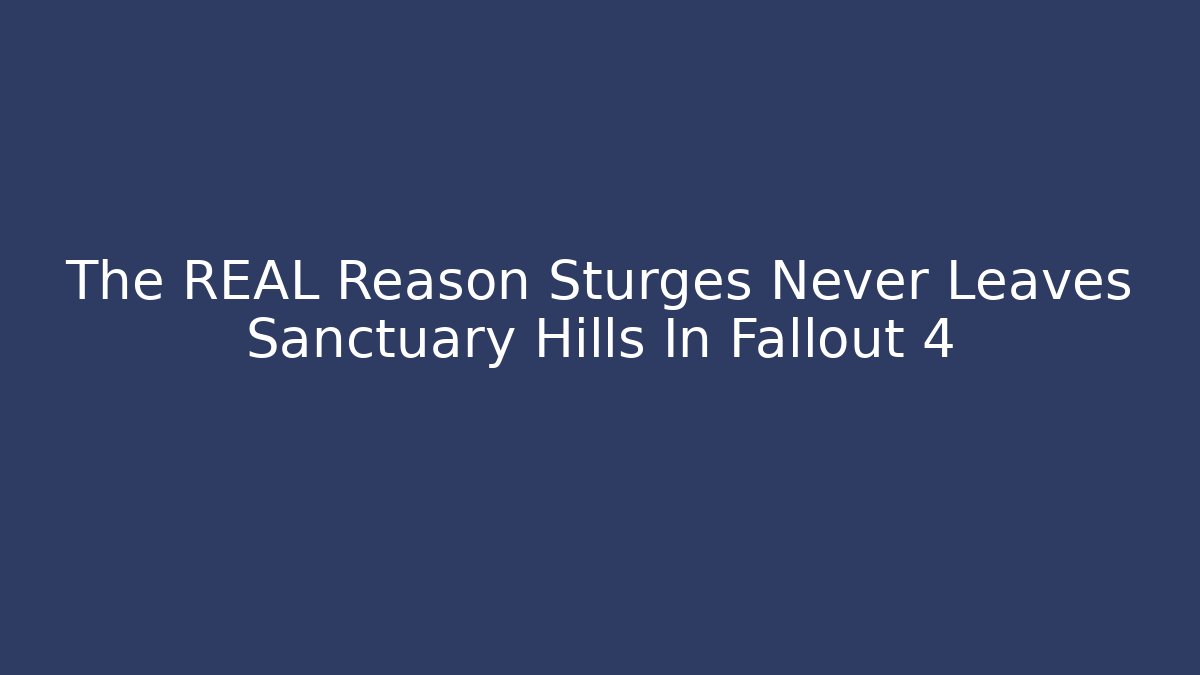 The REAL Reason Sturges Never Leaves Sanctuary Hills In Fallout 4