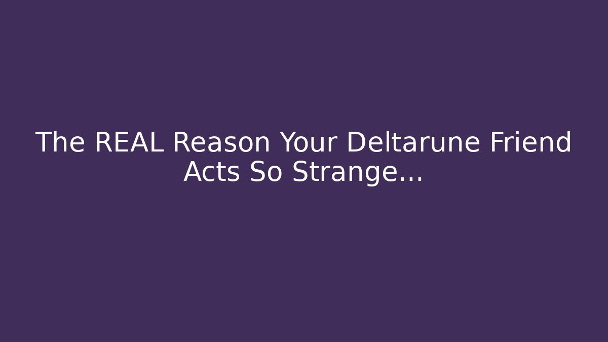 The REAL Reason Your Deltarune Friend Acts So Strange...