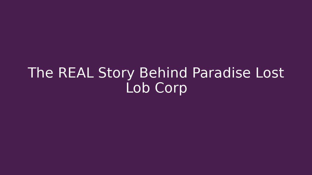 The REAL Story Behind Paradise Lost Lob Corp
