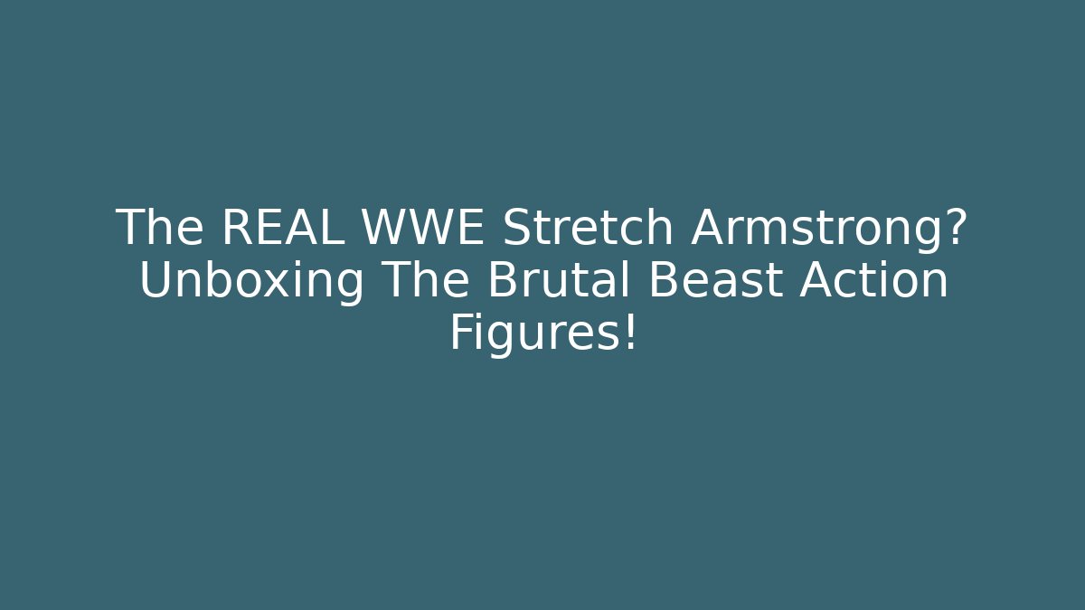 The REAL WWE Stretch Armstrong? Unboxing The Brutal Beast Action Figures! - Andrea Zevedo