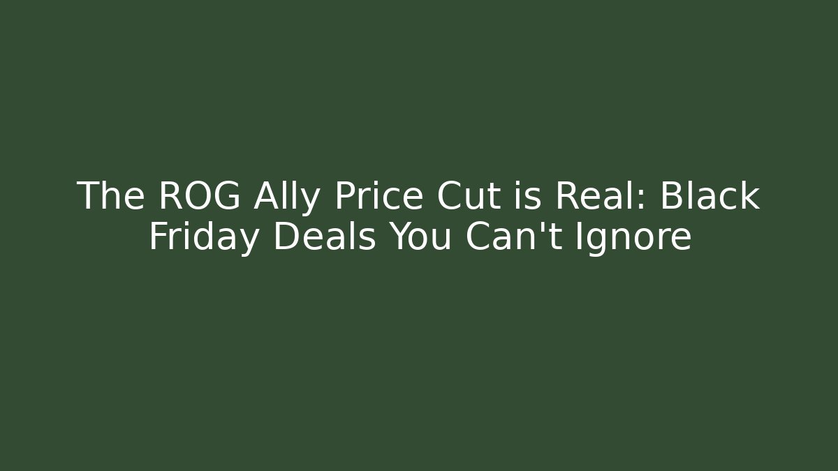 The ROG Ally Price Cut is Real: Black Friday Deals You Can’t Ignore