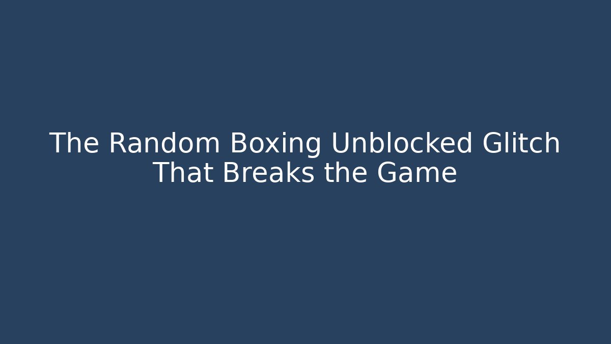 The Random Boxing Unblocked Glitch That Breaks the Game