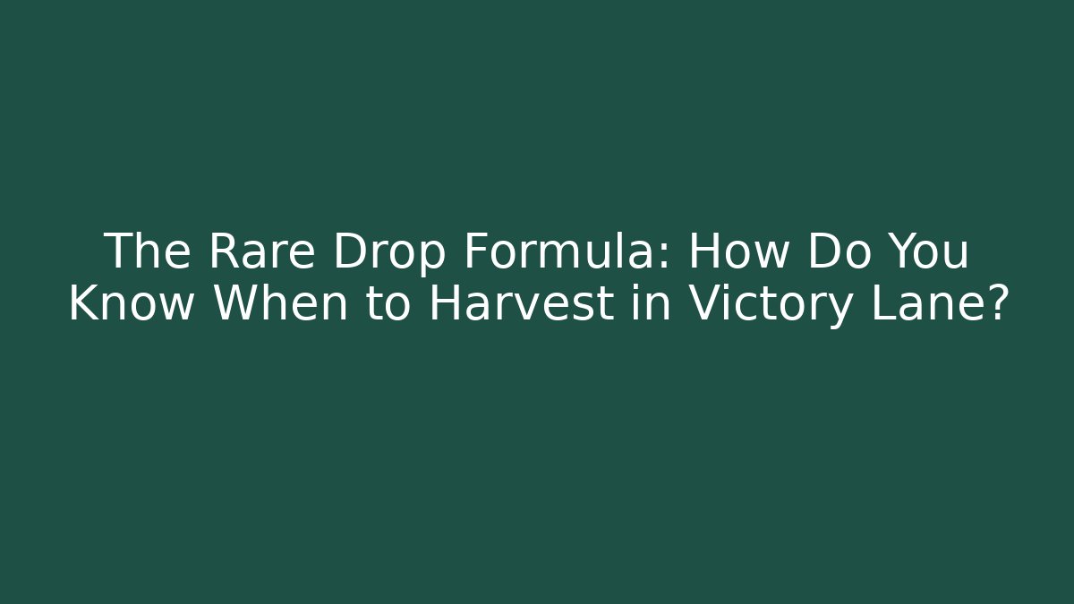 The Rare Drop Formula: How Do You Know When to Harvest in Victory Lane?