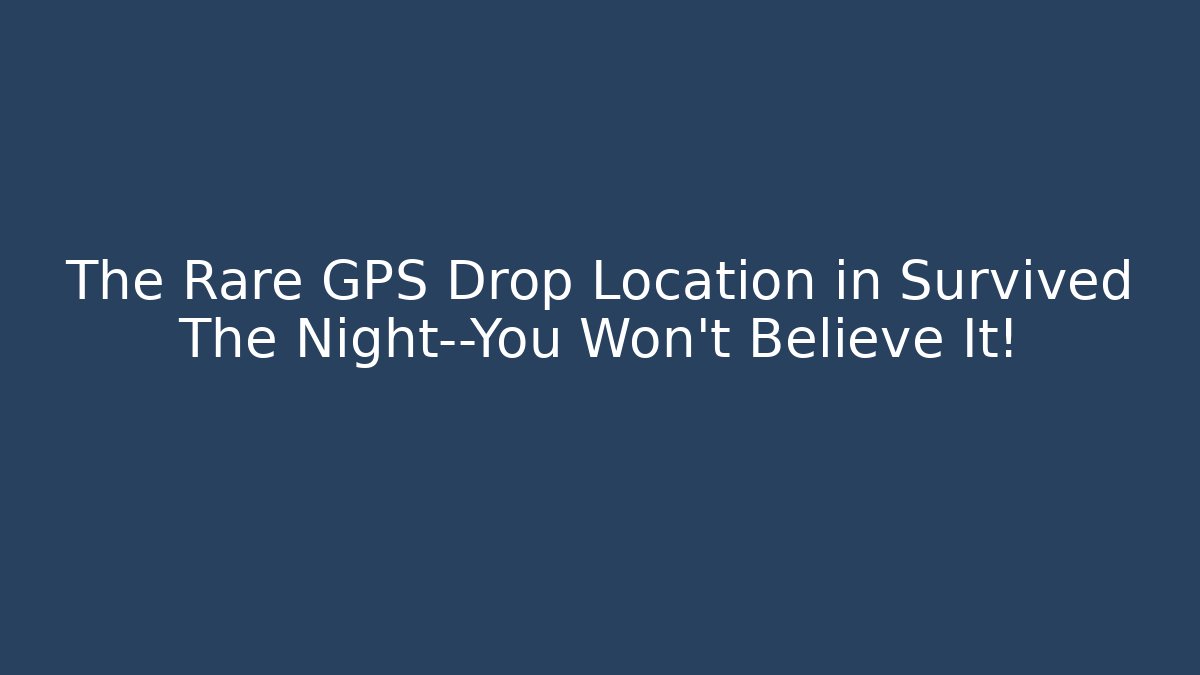 The Rare GPS Drop Location in Survived The Night—You Won’t Believe It!