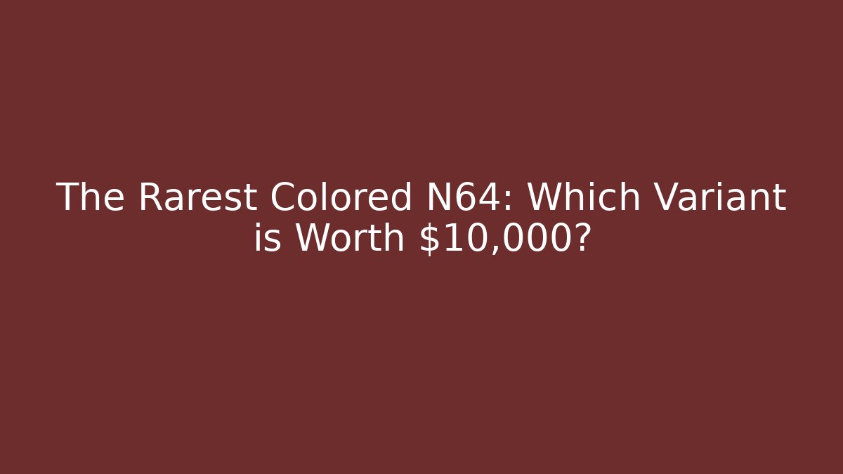 The Rarest Colored N64: Which Variant is Worth $10,000?