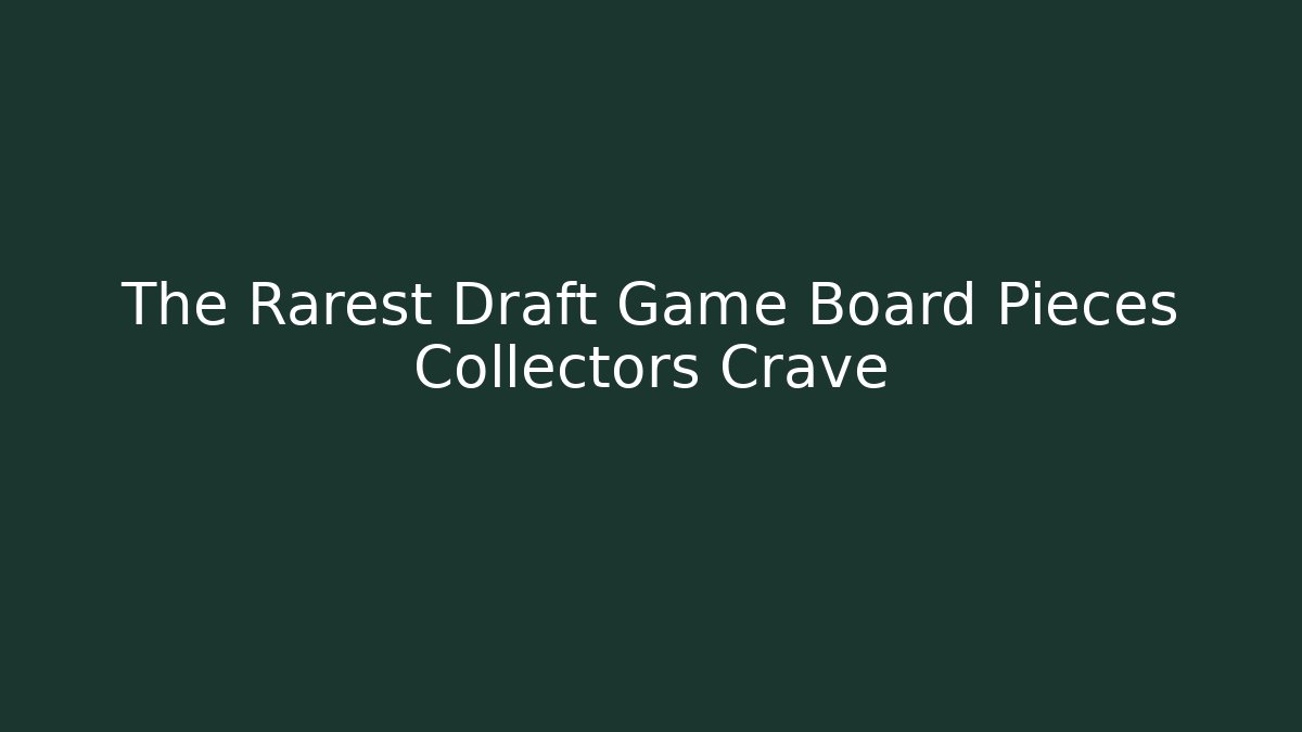 The Rarest Draft Game Board Pieces Collectors Crave