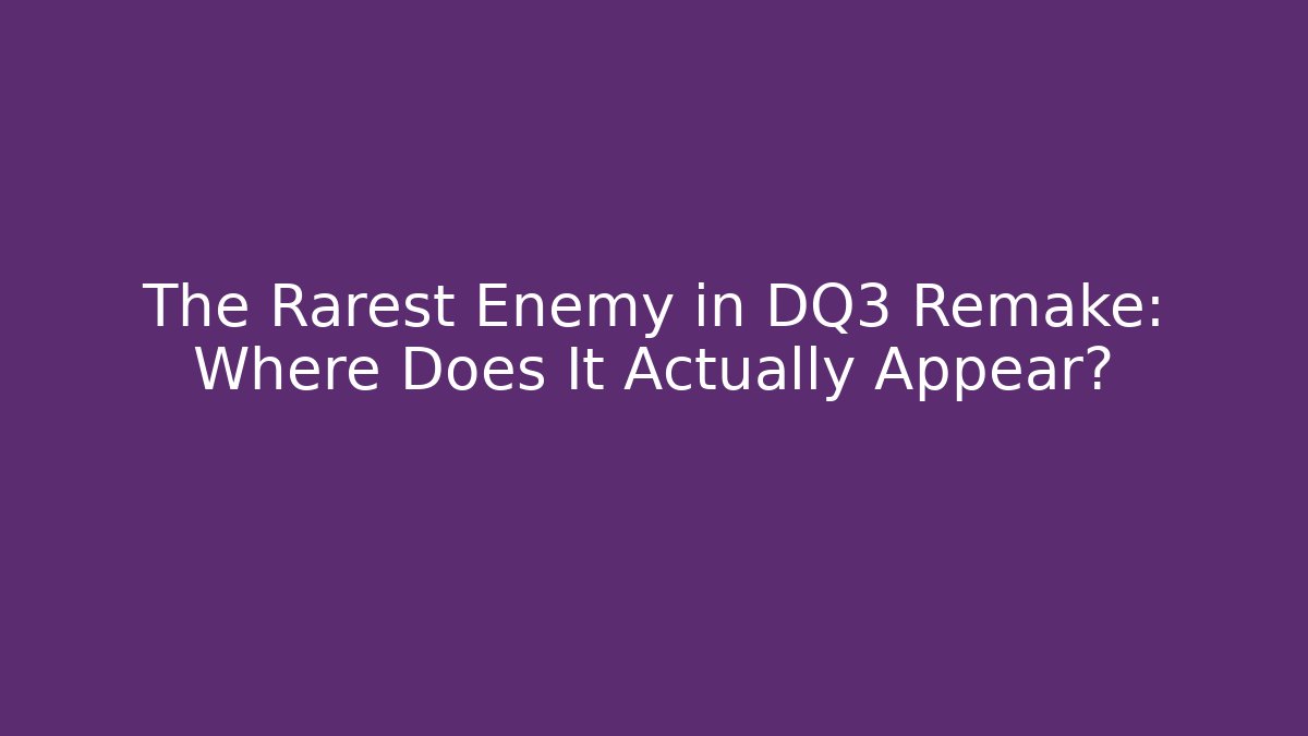 The Rarest Enemy in DQ3 Remake: Where Does It Actually Appear?
