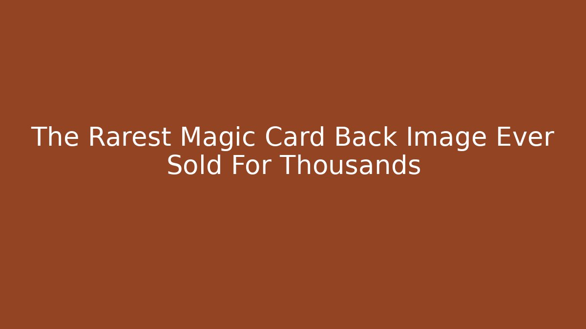 The Rarest Magic Card Back Image Ever Sold For Thousands