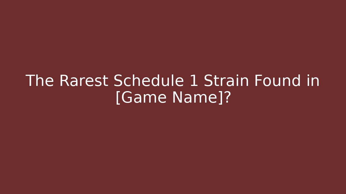The Rarest Schedule 1 Strain Found in [Game Name]?