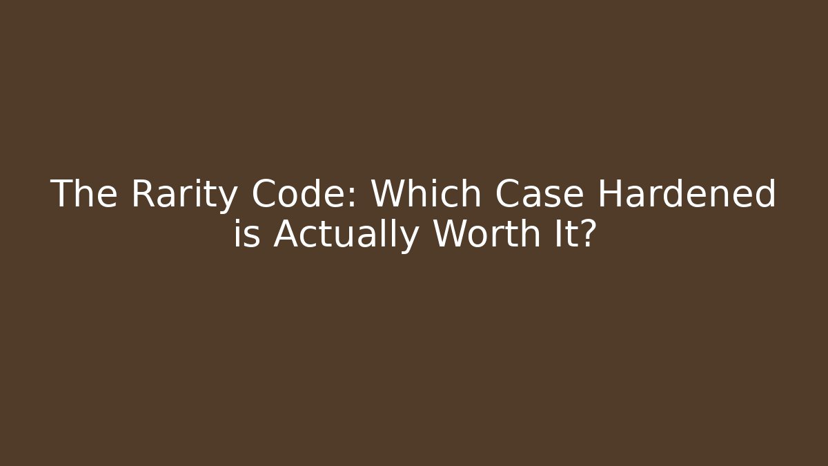 The Rarity Code: Which Case Hardened is Actually Worth It?