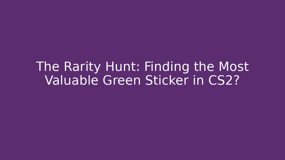 The Rarity Hunt: Finding the Most Valuable Green Sticker in CS2?