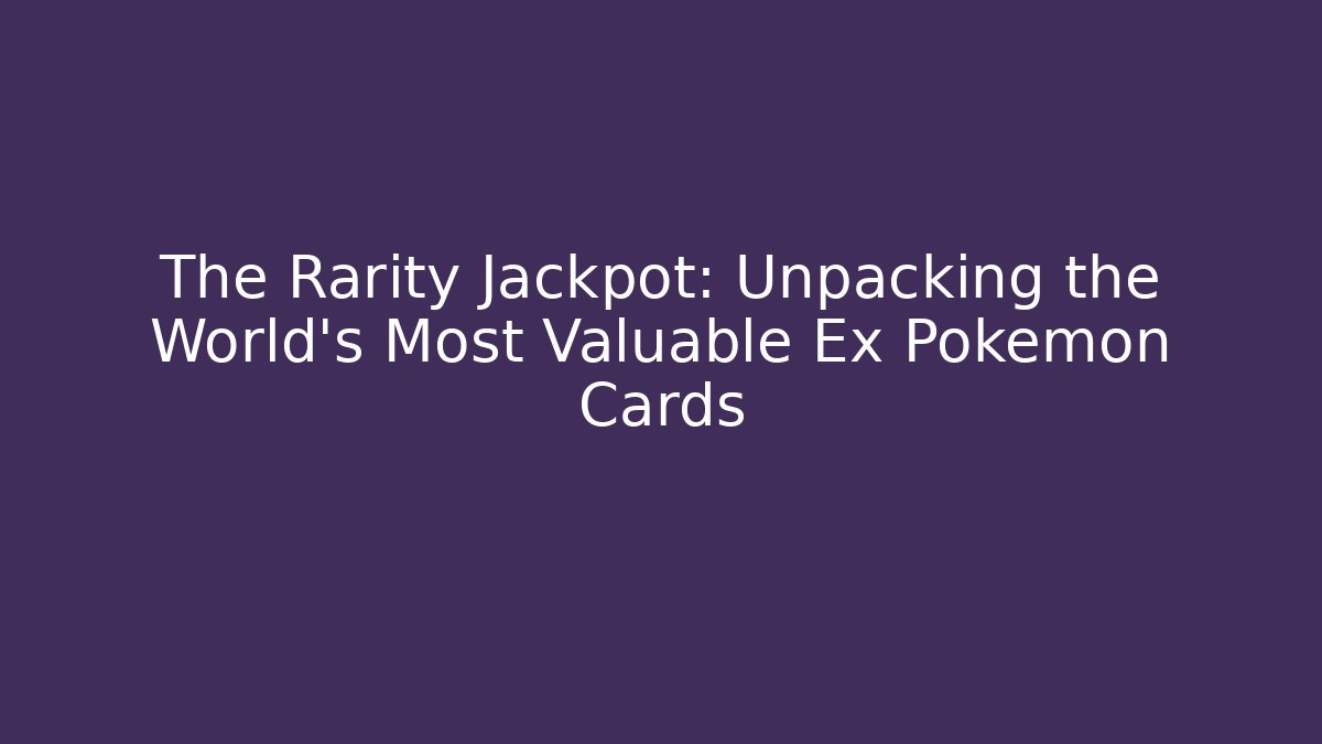 The Rarity Jackpot: Unpacking the World's Most Valuable Ex Pokémon Cards