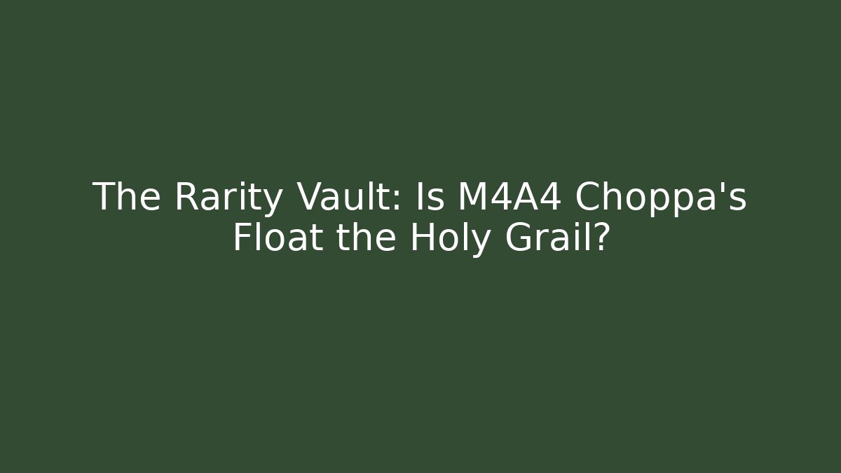 The Rarity Vault: Is M4A4 Choppa's Float the Holy Grail?