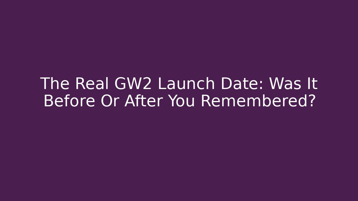 The Real GW2 Launch Date: Was It Before Or After You Remembered?