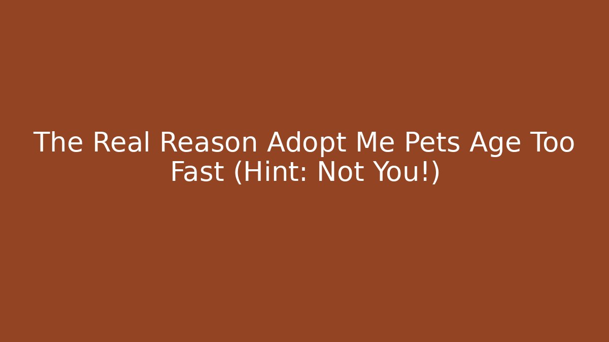 The Real Reason Adopt Me Pets Age Too Fast (Hint: Not You!)