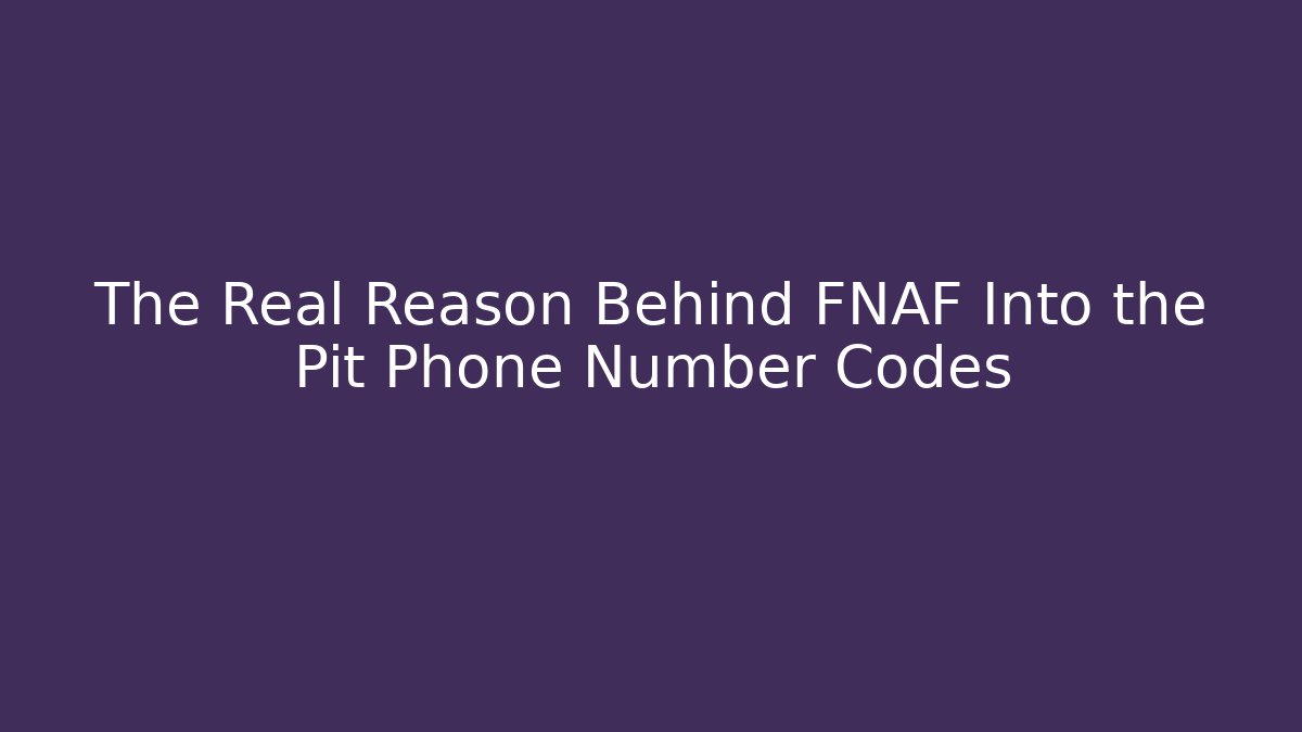 The Real Reason Behind FNAF Into the Pit Phone Number Codes