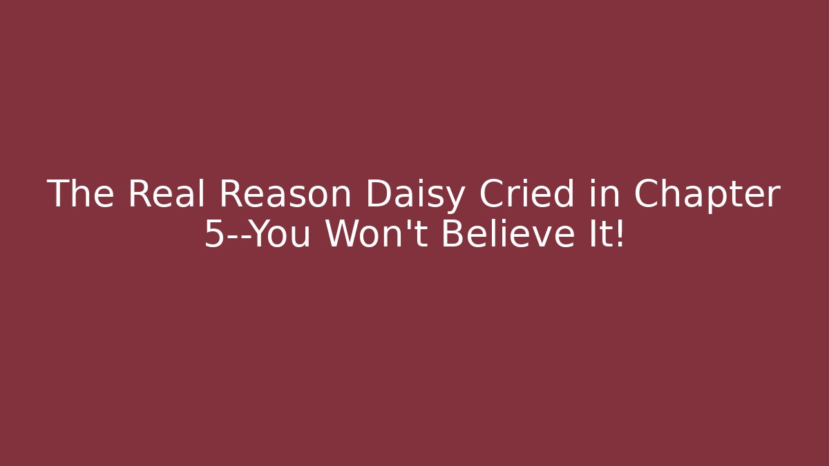The Real Reason Daisy Cried in Chapter 5—You Won't Believe It!
