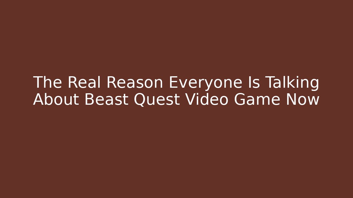 The Real Reason Everyone Is Talking About Beast Quest Video Game Now