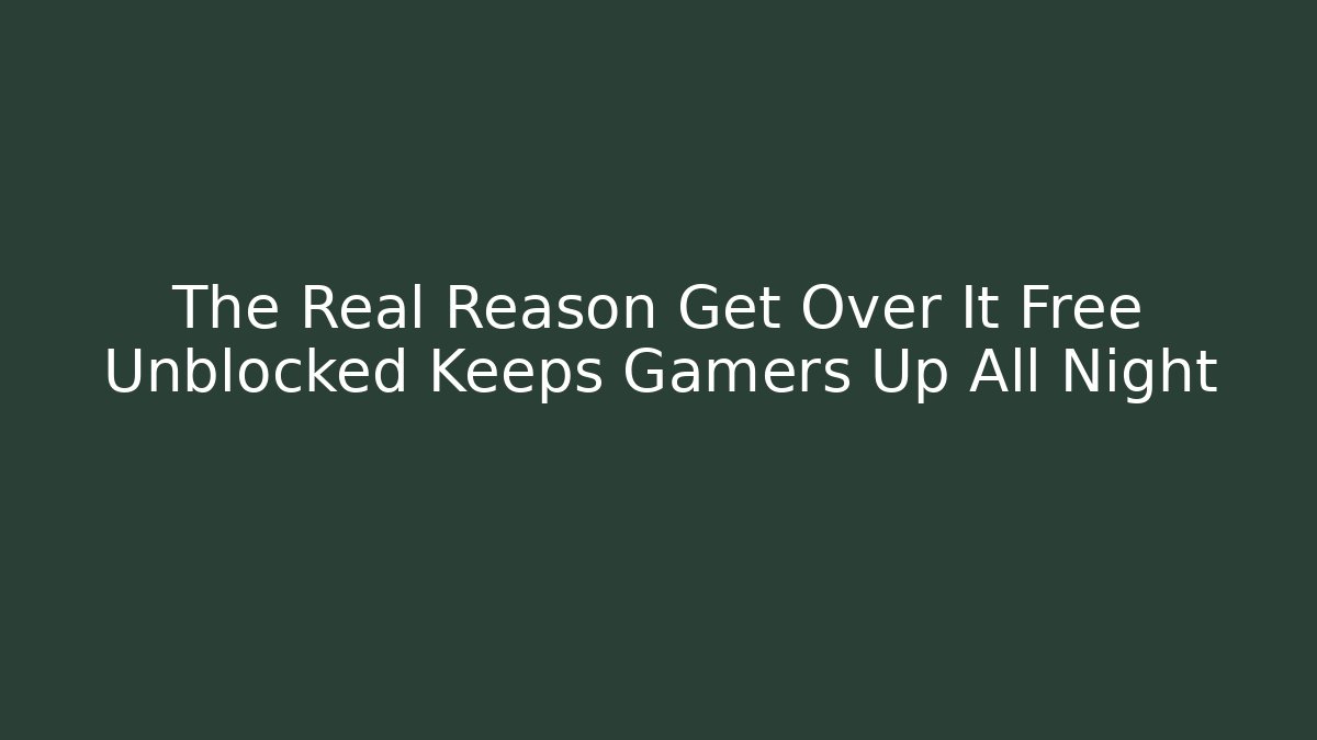 The Real Reason Get Over It Free Unblocked Keeps Gamers Up All Night