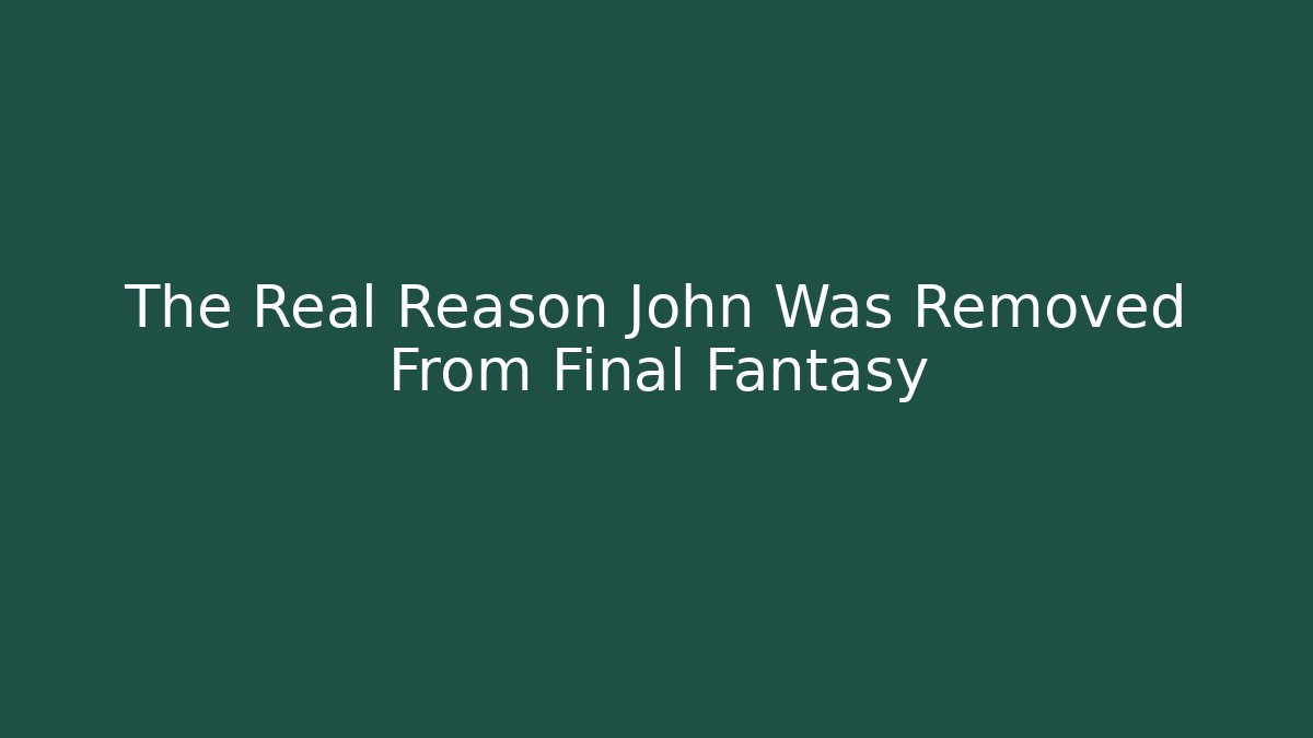 The Real Reason John Was Removed From Final Fantasy